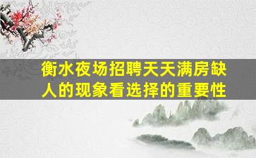 衡水夜场招聘天天满房缺人的现象看选择的重要性